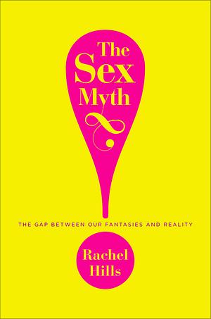 The Sex Myth: The Gap Between Our Fantasies and Reality by Rachel Hills