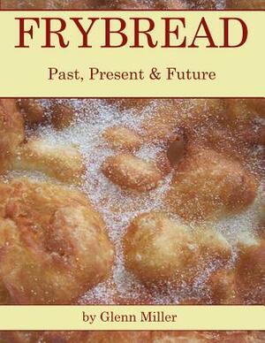 Frybread: Past, Present & Future by Glenn Miller