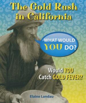 The Gold Rush in California: Would You Catch Gold Fever? by Elaine Landau