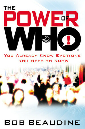 The Power of Who: You Already Know Everyone You Need to Know by Bob Beaudine