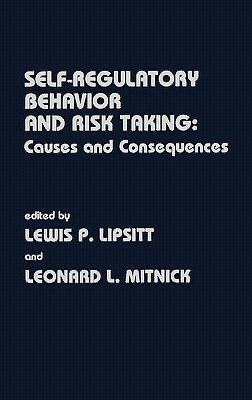 Self Regulatory Behavior and Risk Taking: Causes and Consequences by Lewis P. Lipsitt, Leonard L. Mitnick