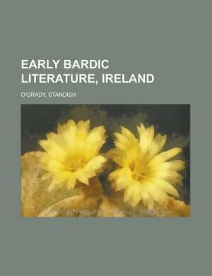 Early Bardic Literature, Ireland. by Standish O'Grady