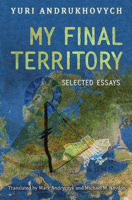 My Final Territory: Selected Essays by Yuri Andrukhovych