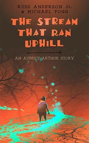The Stream That Ran Uphill: An Aubrey Arthur Story by Russ Anderson Jr., Michael Fogg