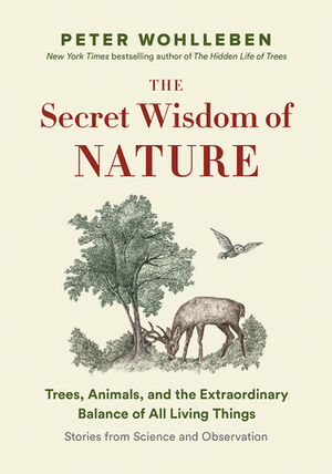 The Secret Wisdom of Nature: Trees, Animals, and the Extraordinary Balance of All Living Things ― Stories from Science and Observation by Peter Wohlleben