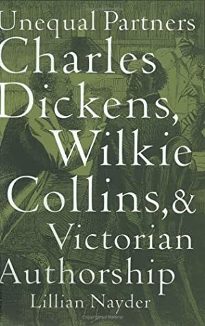 Unequal Partners: Charles Dickens, Wilkie Collins, and Victorian Authorship by Lillian Nayder