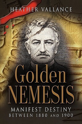 Golden Nemesis: Manifest Destiny Between 1880 and 1900 by Heather Vallance