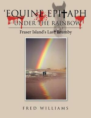 'equine Epitaph - Under the Rainbow': Fraser Island's Last Brumby by Fred Williams