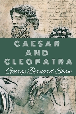 CAESAR AND CLEOPATRA George Bernard Shaw: Classic Edition by George Bernard Shaw