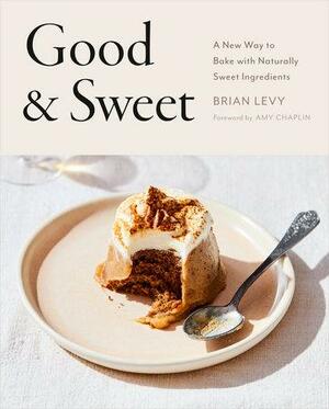 Good & Sweet: A New Way to Bake with Naturally Sweet Ingredients by Brian Levy