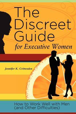 The Discreet Guide for Executive Women: How to Work Well with Men (and Other Difficulties) by Jennifer K. Crittenden