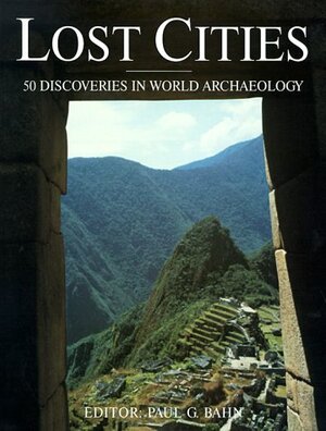 Lost Cities: 50 Discoveries in World Archaeology by Paul G. Bahn