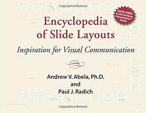 Encyclopedia of Slide Layouts: Inspiration for Visual Communication by Andrew V. Abela, Paul J. Radich