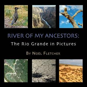 River of My Ancestors: The Rio Grande in Pictures by Noel Marie Fletcher