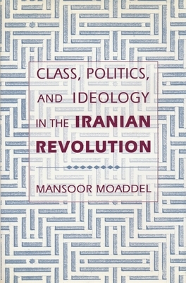 Class, Politics, and Ideology in the Iranian Revolution by Mansoor Moaddel