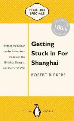Getting Stuck in for Shanghai: Putting the Kibosh on the Kaiser from the Bund: The British at Shanghai and the Great War by Robert Bickers