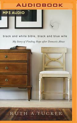 Black and White Bible, Black and Blue Wife: My Story of Finding Hope After Domestic Abuse by Ruth A. Tucker