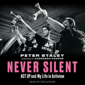 Never Silent: ACT UP and My Life in Activism by Peter Staley