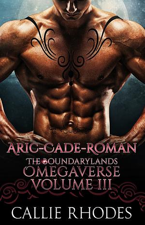 Aric-Cade-Roman: The Boundarylands Omegaverse Volume III: M/F Alpha Omega Romance by Callie Rhodes