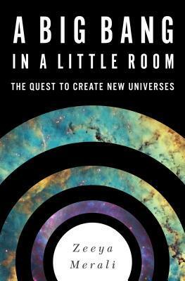 A Big Bang in a Little Room: The Quest to Create New Universes by Zeeya Merali