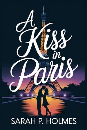 A KISS IN PARIS: Love Under the Eiffel Tower by Sarah Holmes