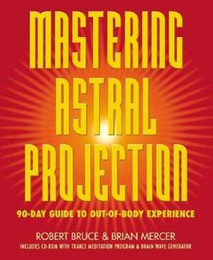Mastering Astral Projection: 90-Day Guide to Out-Of-Body Experience by Robert Bruce, Brian Mercer