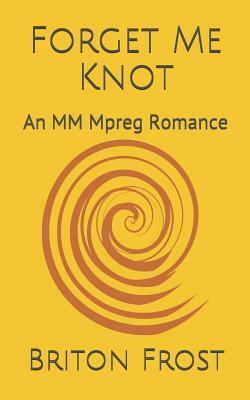 Forget Me Knot: An MM Mpreg Romance by Briton Frost
