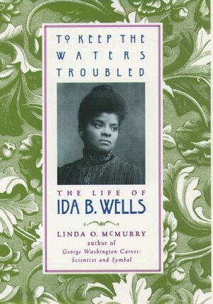 To Keep the Waters Troubled: The Life of Ida B. Wells by Linda O. McMurry