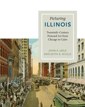 Picturing Illinois: Twentieth-Century Postcard Art from Chicago to Cairo by Keith a. Sculle, John A. Jakle