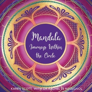 Mandala: Journeys Within the Circle by Karen Scott, Rachel Le Rossignol