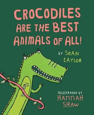 Crocodiles are the Best Animals of All! by Sean Taylor, Hannah Shaw