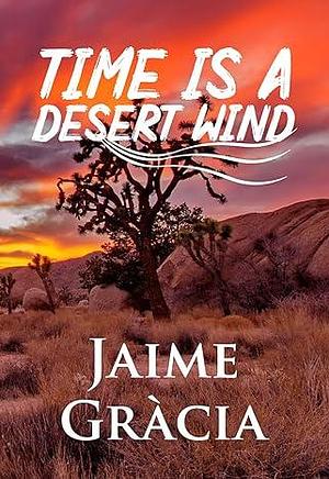 Time Is a Desert Wind by Jaime Gracia, Jaime Gracia