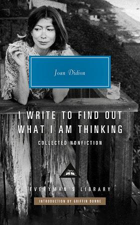 I Write to Find Out What I Am Thinking: Collected Nonfiction by Joan Didion