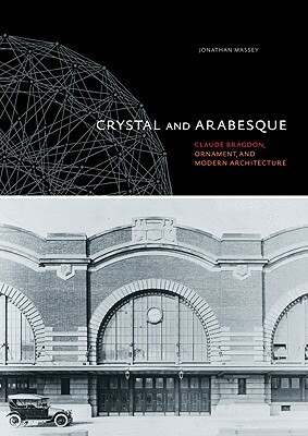 Crystal and Arabesque: Claude Bragdon, Ornament, and Modern Architecture by Jonathan Massey