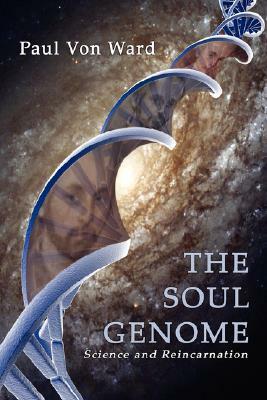 The Soul Genome: Science and Reincarnation by Paul Von Ward