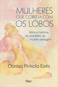 Mulheres que Correm com os Lobos by Clarissa Pinkola Estés