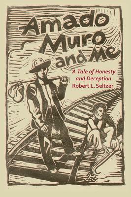 Amado Muro and Me: A Tale of Honesty and Deception by Robert Seltzer