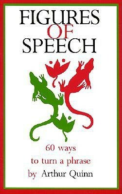 Figures of Speech: 60 Ways To Turn A Phrase by Arthur Quinn, Barney R. Quinn