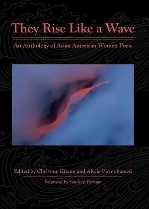 They Rise Like a Wave: An Anthology of Asian American Women Poets by Alycia Pirmohamed, Christine Kitano