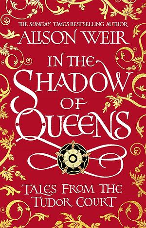  In the Shadow of Queens by Alison Weir