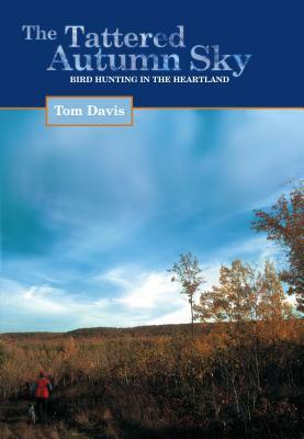 The Tattered Autumn Sky: Bird Hunting in the Heartland by Tom Davis