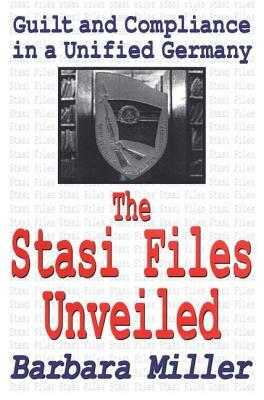 The Stasi Files Unveiled: Guilt and Compliance in a Unified Germany by Barbara Miller