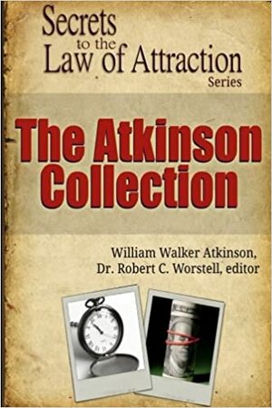 The Atkinson Collection: Secrets to the Law of Attraction by William Walker Atkinson, Robert C. Worstell