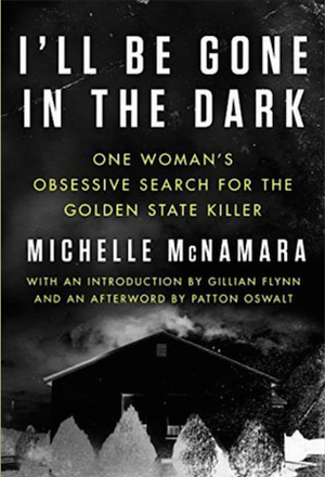 I'll Be Gone in the Dark: One Woman's Obsessive Search for the Golden State Killer by Michelle McNamara