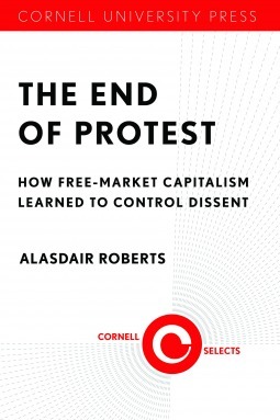 The End of Protest: How Free-Market Capitalism Learned to Control Dissent by Alasdair Roberts