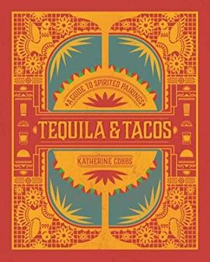 TequilaTacos: A Guide to Spirited Pairings by Katherine Cobbs