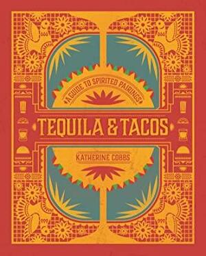 TequilaTacos: A Guide to Spirited Pairings by Katherine Cobbs