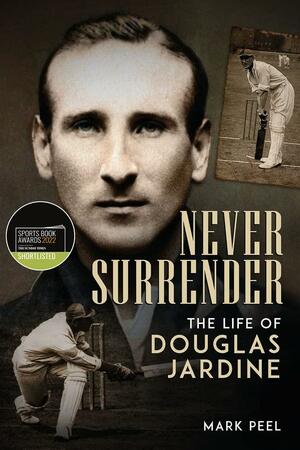 Never Surrender: The Life of Douglas Jardine by Mark Peel