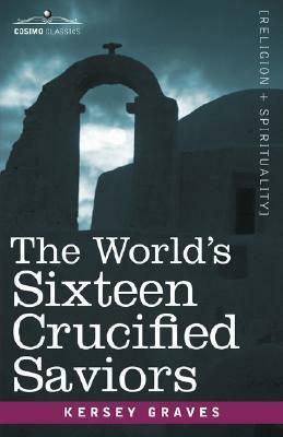 The World's Sixteen Crucified Saviors: Christianity Before Christ by Kersey Graves