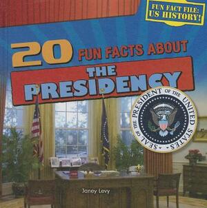 20 Fun Facts about the Presidency by Janey Levy